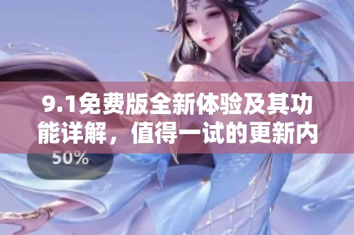 9.1免费版全新体验及其功能详解，值得一试的更新内容