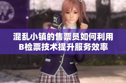 混乱小镇的售票员如何利用B检票技术提升服务效率