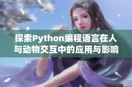 探索Python编程语言在人与动物交互中的应用与影响