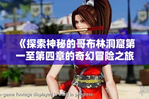 《探索神秘的哥布林洞窟第一至第四章的奇幻冒险之旅》