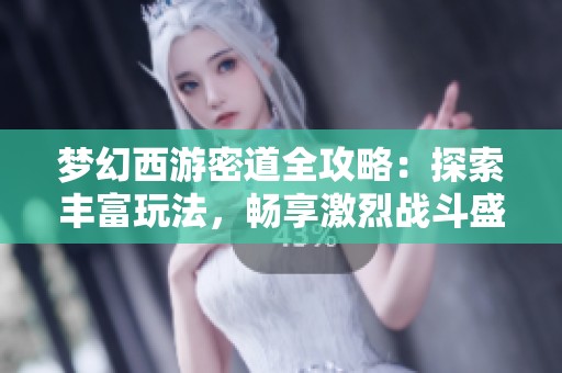 梦幻西游密道全攻略：探索丰富玩法，畅享激烈战斗盛宴