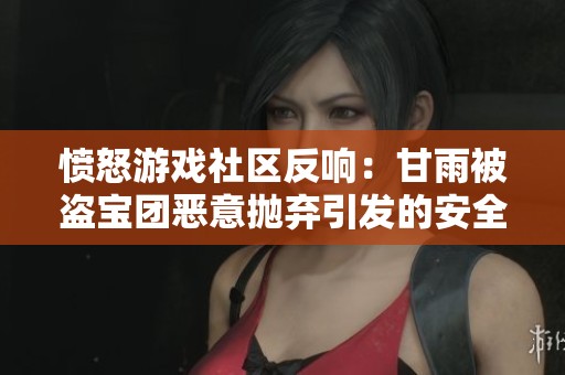愤怒游戏社区反响：甘雨被盗宝团恶意抛弃引发的安全忧虑