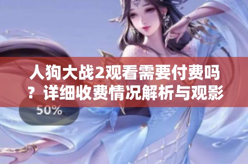 人狗大战2观看需要付费吗？详细收费情况解析与观影建议