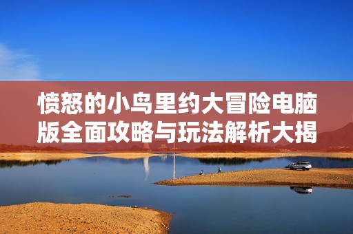愤怒的小鸟里约大冒险电脑版全面攻略与玩法解析大揭秘