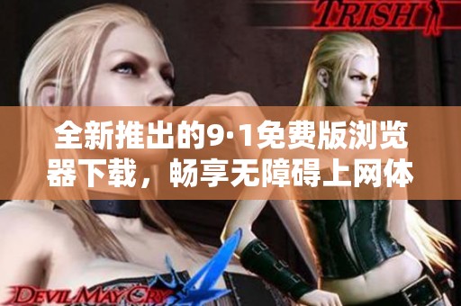 全新推出的9·1免费版浏览器下载，畅享无障碍上网体验