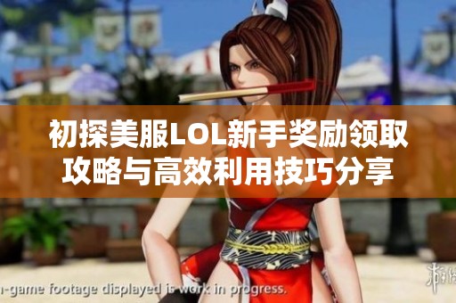 初探美服LOL新手奖励领取攻略与高效利用技巧分享
