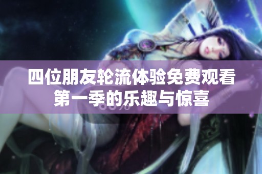 四位朋友轮流体验免费观看第一季的乐趣与惊喜