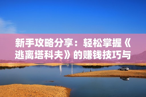 新手攻略分享：轻松掌握《逃离塔科夫》的赚钱技巧与策略