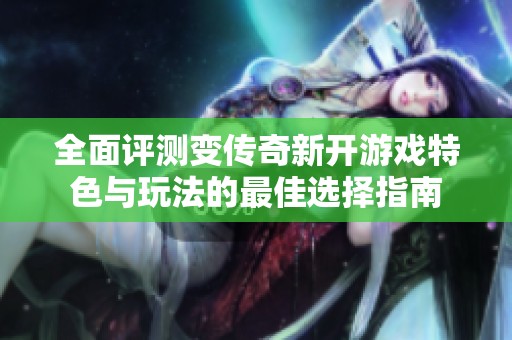 全面评测变传奇新开游戏特色与玩法的最佳选择指南