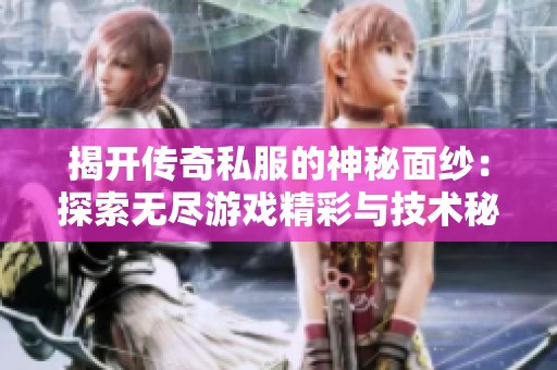 揭开传奇私服的神秘面纱：探索无尽游戏精彩与技术秘密