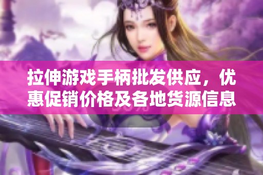 拉伸游戏手柄批发供应，优惠促销价格及各地货源信息介绍