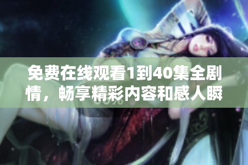 免费在线观看1到40集全剧情，畅享精彩内容和感人瞬间