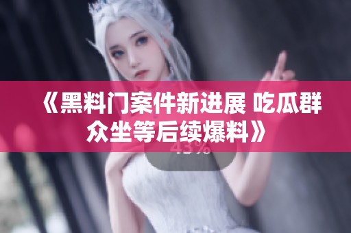 《黑料门案件新进展 吃瓜群众坐等后续爆料》