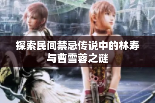 探索民间禁忌传说中的林寿与曹雪蓉之谜