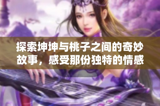 探索坤坤与桃子之间的奇妙故事，感受那份独特的情感共鸣