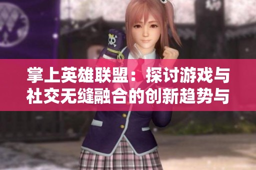 掌上英雄联盟：探讨游戏与社交无缝融合的创新趋势与发展分析