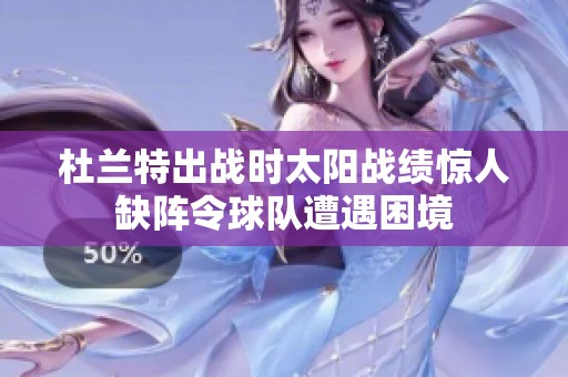 杜兰特出战时太阳战绩惊人缺阵令球队遭遇困境