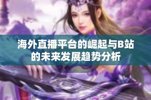海外直播平台的崛起与B站的未来发展趋势分析