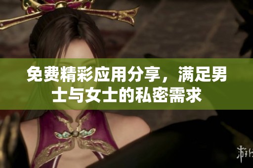 免费精彩应用分享，满足男士与女士的私密需求