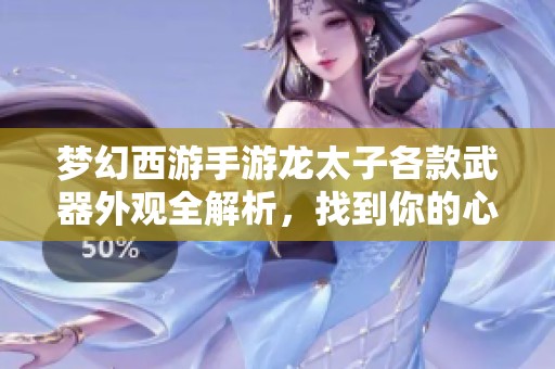 梦幻西游手游龙太子各款武器外观全解析，找到你的心仪武器