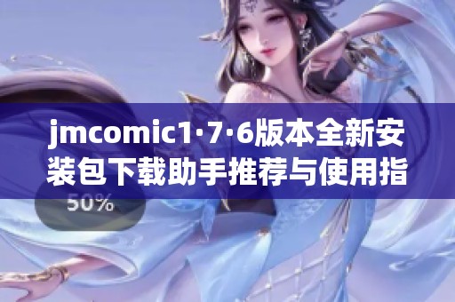 jmcomic1·7·6版本全新安装包下载助手推荐与使用指南