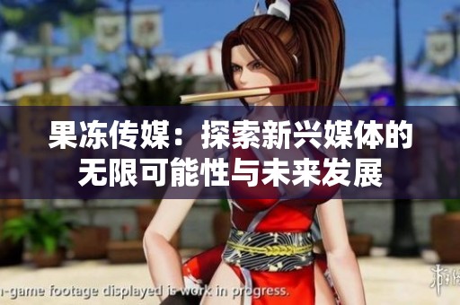 果冻传媒：探索新兴媒体的无限可能性与未来发展