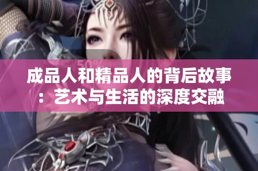 成品人和精品人的背后故事：艺术与生活的深度交融