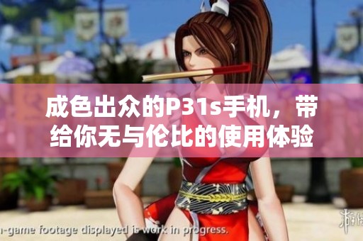成色出众的P31s手机，带给你无与伦比的使用体验