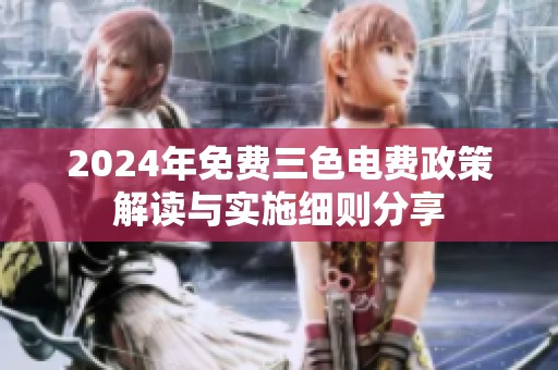 2024年免费三色电费政策解读与实施细则分享