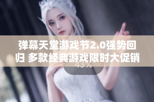弹幕天堂游戏节2.0强势回归 多款经典游戏限时大促销！