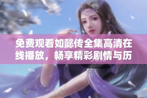 免费观看如懿传全集高清在线播放，畅享精彩剧情与历史魅力