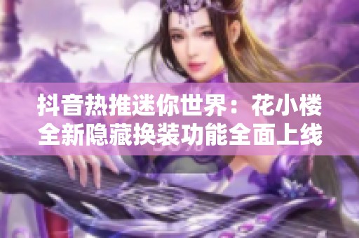 抖音热推迷你世界：花小楼全新隐藏换装功能全面上线，快来尝试吧！
