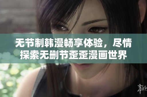 无节制韩漫畅享体验，尽情探索无删节歪歪漫画世界