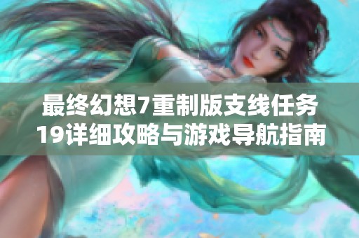 最终幻想7重制版支线任务19详细攻略与游戏导航指南