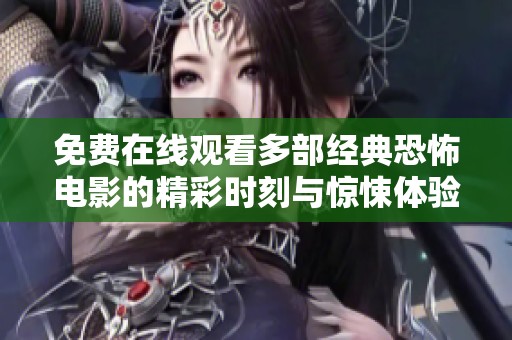免费在线观看多部经典恐怖电影的精彩时刻与惊悚体验