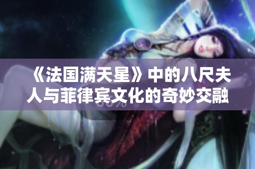 《法国满天星》中的八尺夫人与菲律宾文化的奇妙交融探索