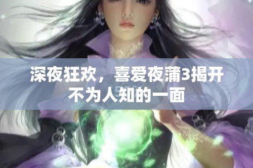 深夜狂欢，喜爱夜蒲3揭开不为人知的一面