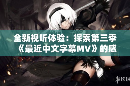 全新视听体验：探索第三季《最近中文字幕MV》的感人歌词