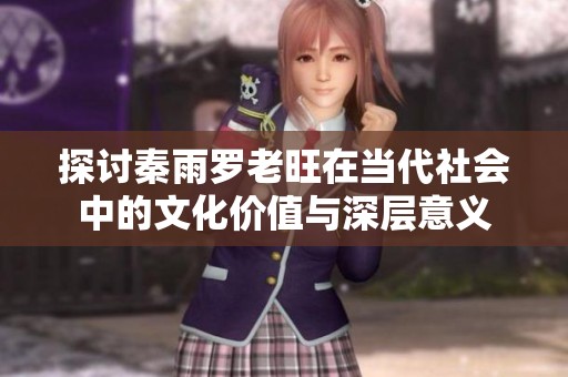 探讨秦雨罗老旺在当代社会中的文化价值与深层意义