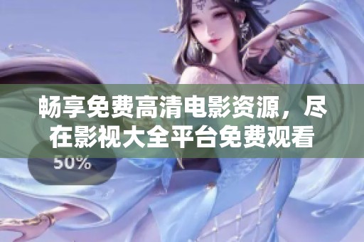 畅享免费高清电影资源，尽在影视大全平台免费观看