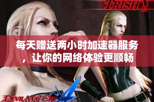 每天赠送两小时加速器服务，让你的网络体验更顺畅