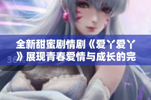全新甜蜜剧情剧《爱丫爱丫》展现青春爱情与成长的完美交织