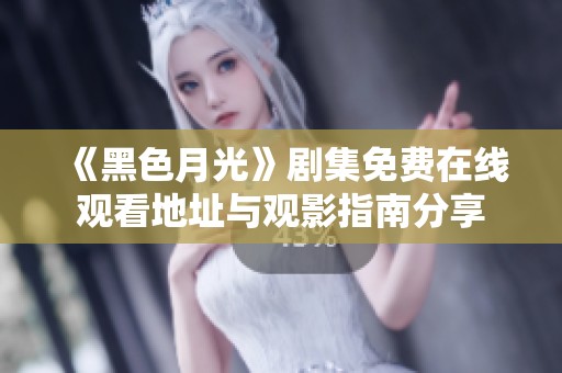 《黑色月光》剧集免费在线观看地址与观影指南分享