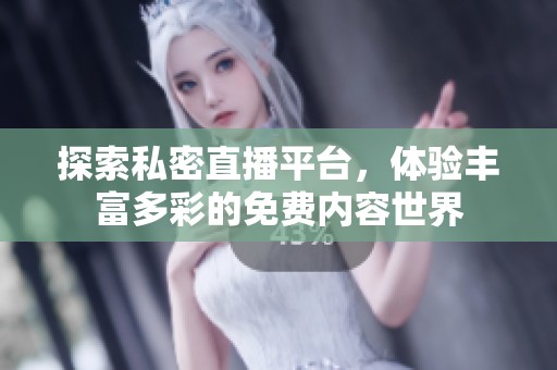 探索私密直播平台，体验丰富多彩的免费内容世界