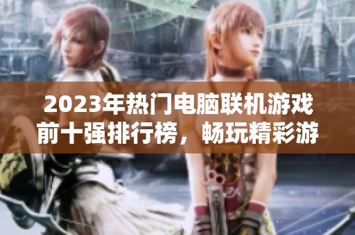 2023年热门电脑联机游戏前十强排行榜，畅玩精彩游戏大对决！