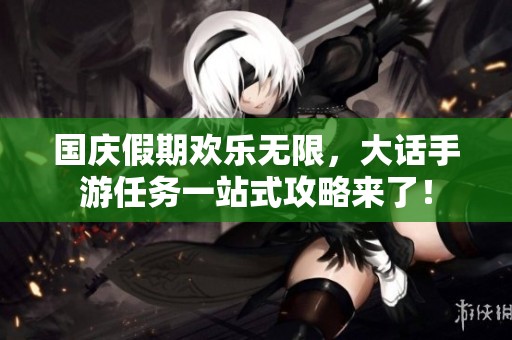国庆假期欢乐无限，大话手游任务一站式攻略来了！