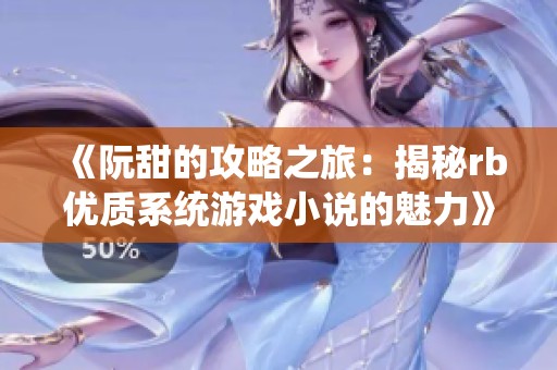 《阮甜的攻略之旅：揭秘rb优质系统游戏小说的魅力》