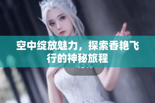 空中绽放魅力，探索香艳飞行的神秘旅程