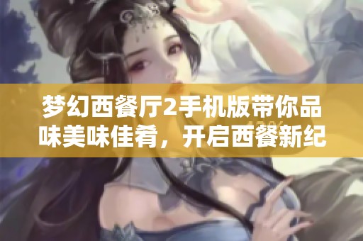 梦幻西餐厅2手机版带你品味美味佳肴，开启西餐新纪元