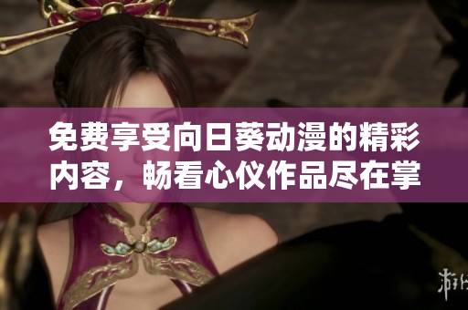 免费享受向日葵动漫的精彩内容，畅看心仪作品尽在掌握